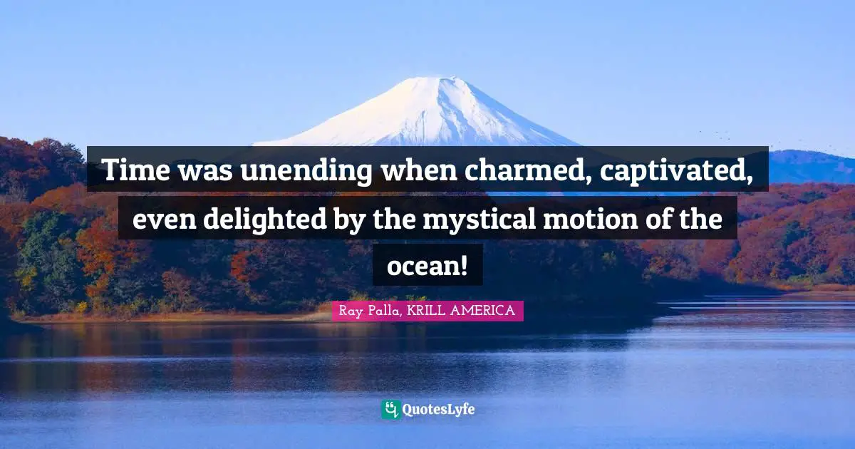 Time was unending when charmed, captivated, even delighted by the mystical motion of the ocean!
