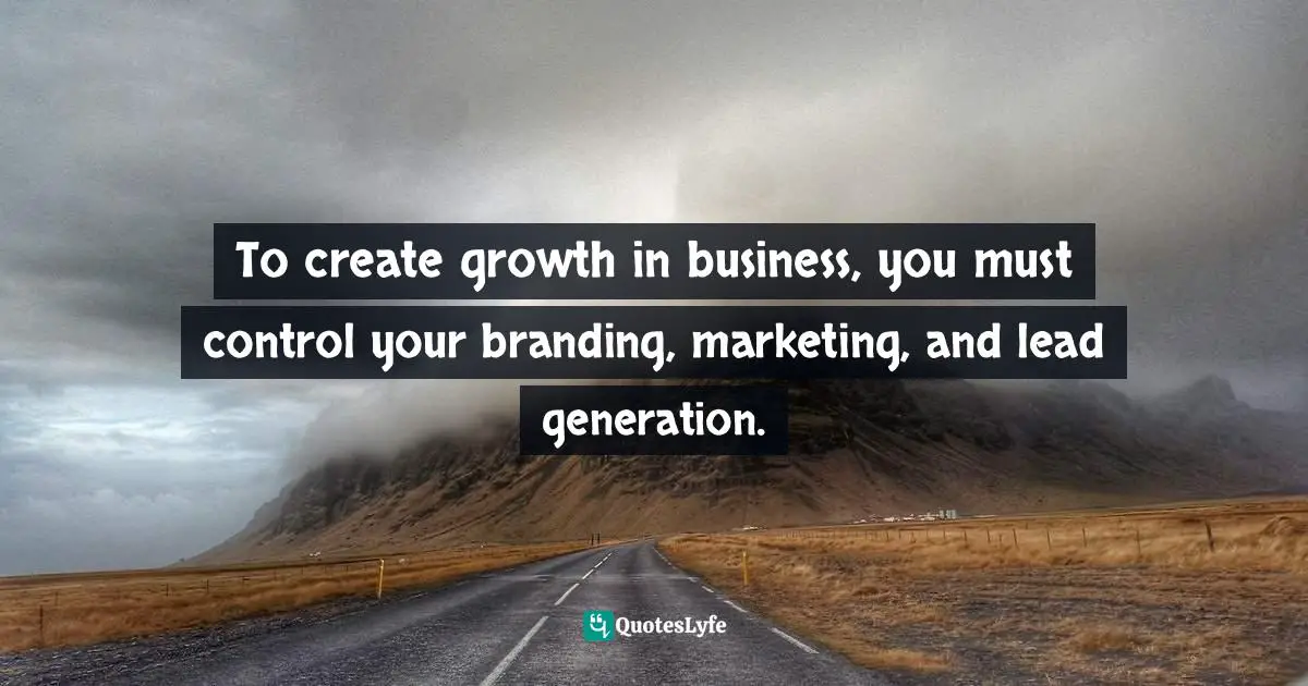 Edwin Dearborn, Power Branding Secrets: Spark Customer Interest And Ignite Your Sales Quotes: "To create growth in business, you must control your branding, marketing, and lead generation."