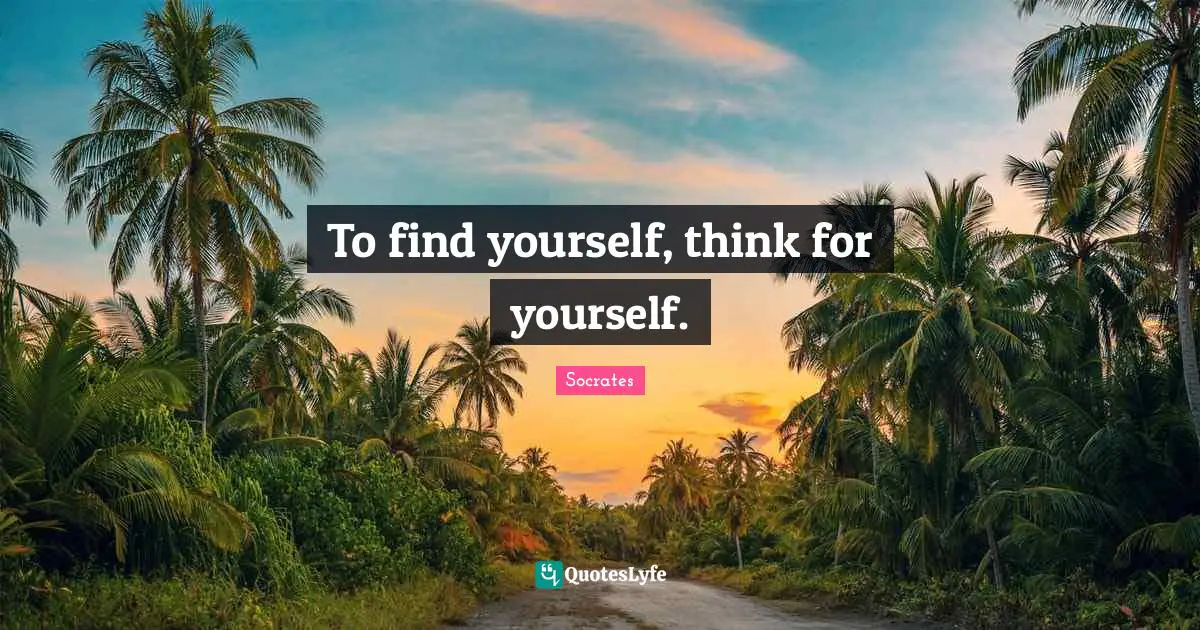 Socrates Quotes: To find yourself, think for yourself.