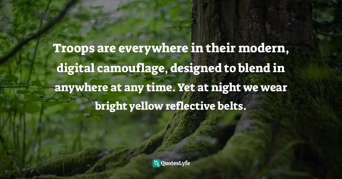Troops are everywhere in their modern, digital camouflage, designed to blend in anywhere at any time. Yet at night we wear bright yellow reflective belts.