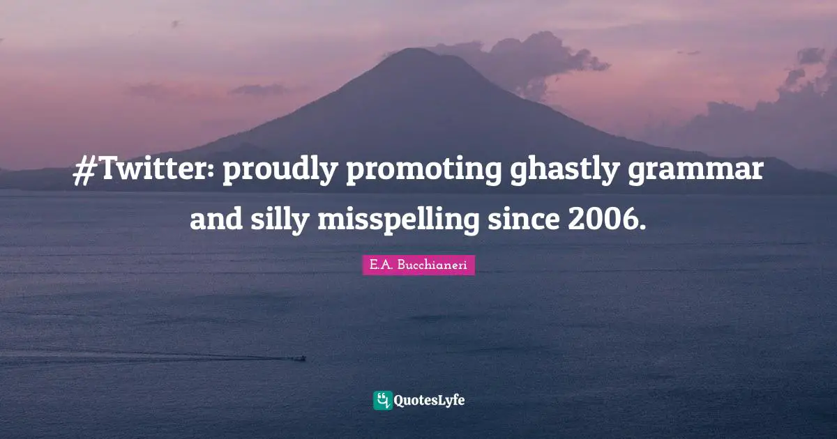 Networks Quotes: "#Twitter: proudly promoting ghastly grammar and silly misspelling since 2006."