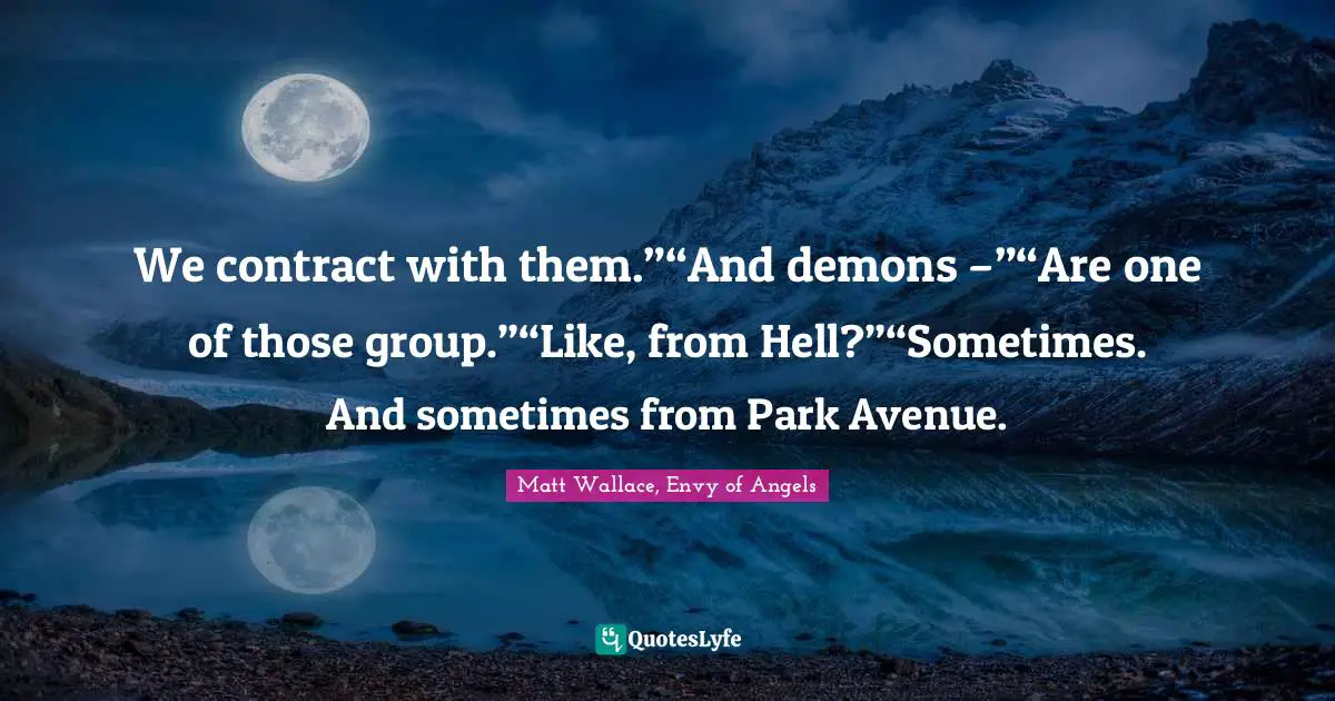 We contract with them.”“And demons –”“Are one of those group.”“Like, from Hell?”“Sometimes. And sometimes from Park Avenue.