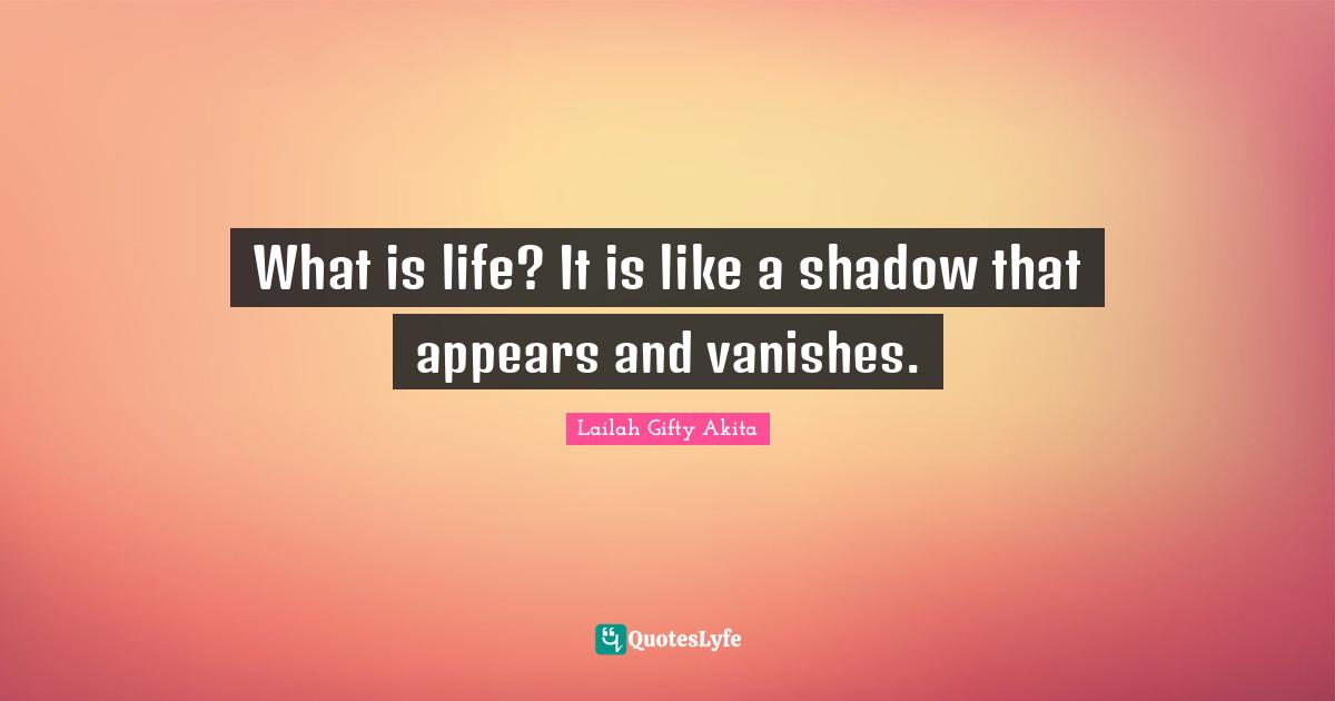 What is life? It is like a shadow that appears and vanishes.