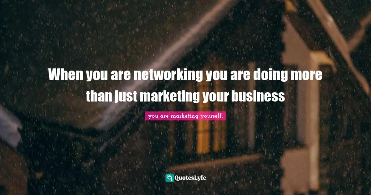 When you are networking you are doing more than just marketing your business