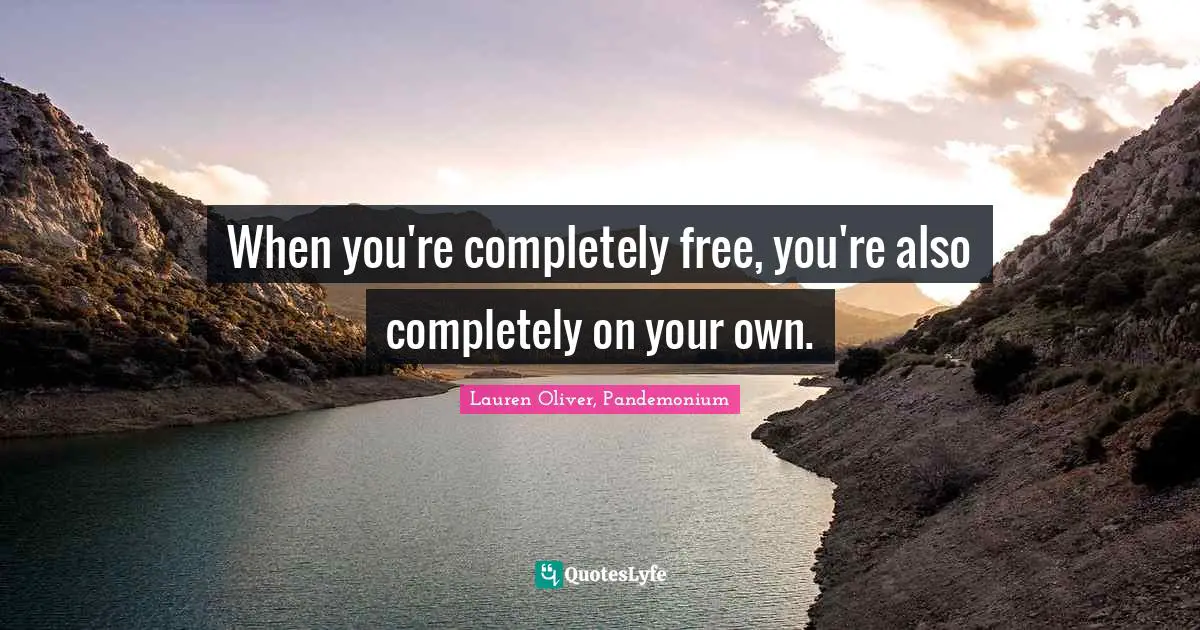 When you're completely free, you're also completely on your own.
