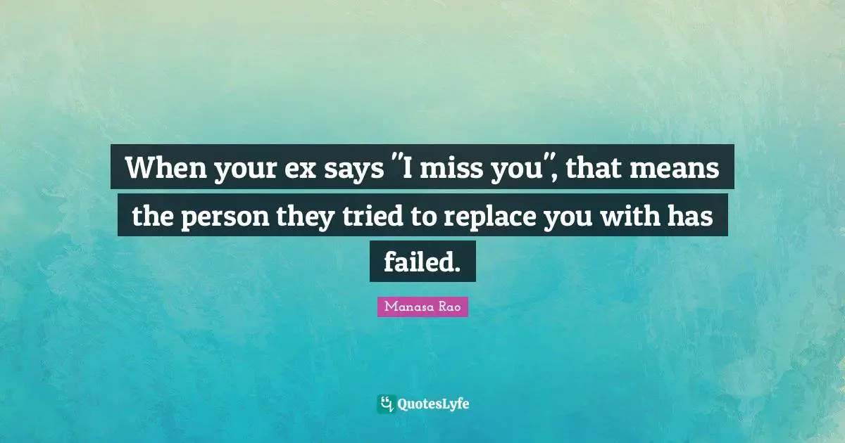When your ex says "I miss you", that means the person they tried to replace you with has failed.