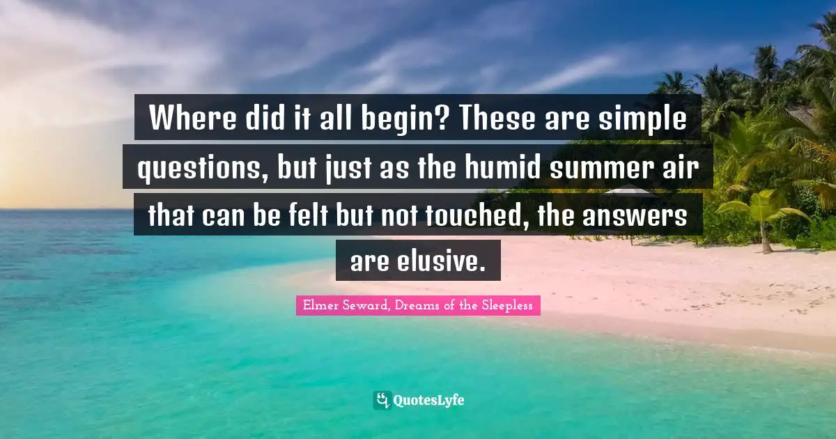Where did it all begin? These are simple questions, but just as the humid summer air that can be felt but not touched, the answers are elusive.