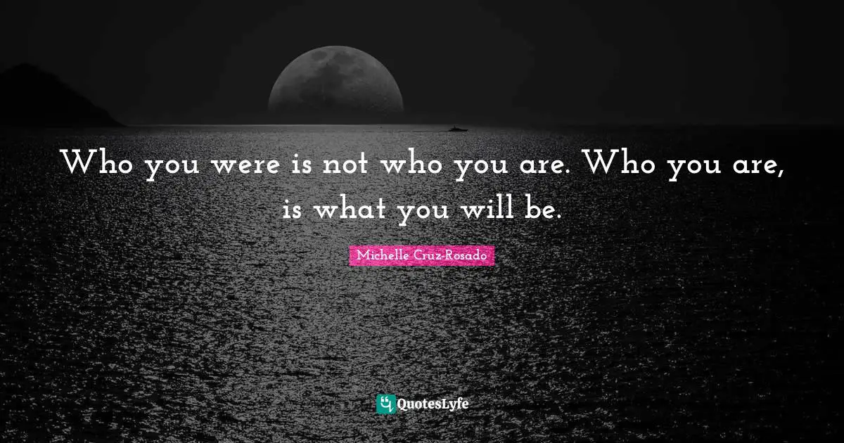 Motivational Inspirational Quotes: "Who you were is not who you are. Who you are, is what you will be."