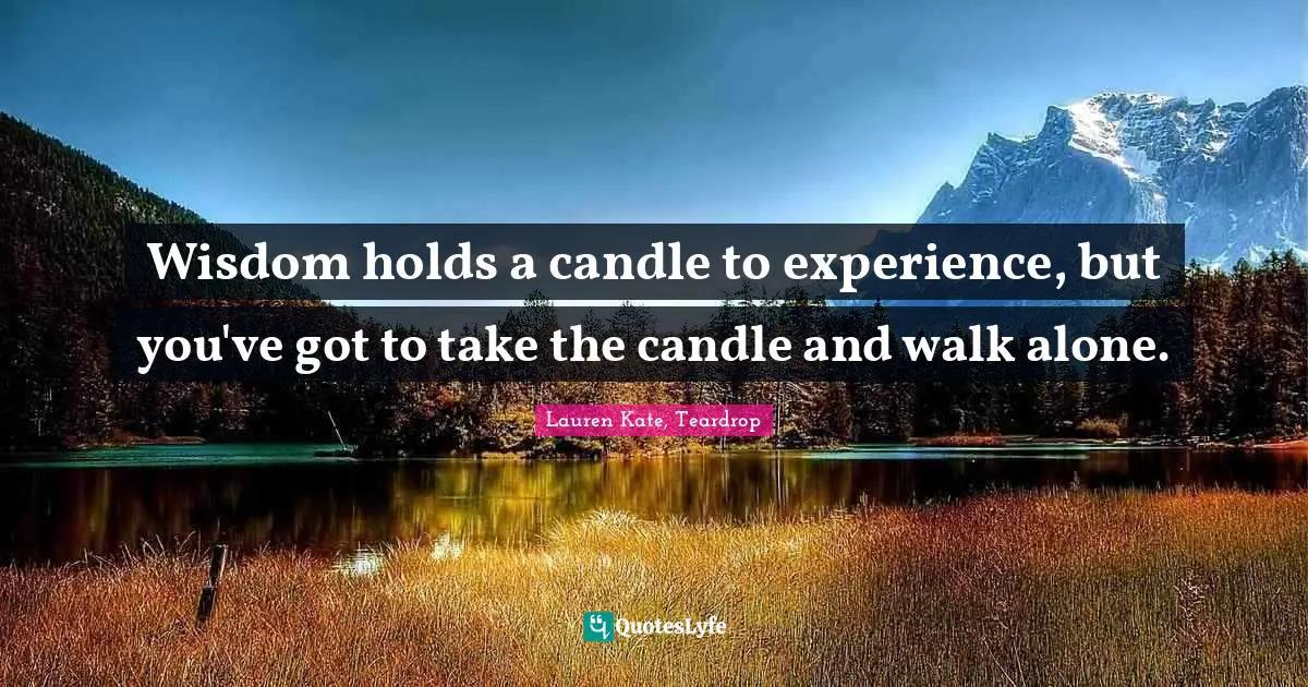 Lauren Kate Quotes: "Wisdom holds a candle to experience, but you've got to take the candle and walk alone."