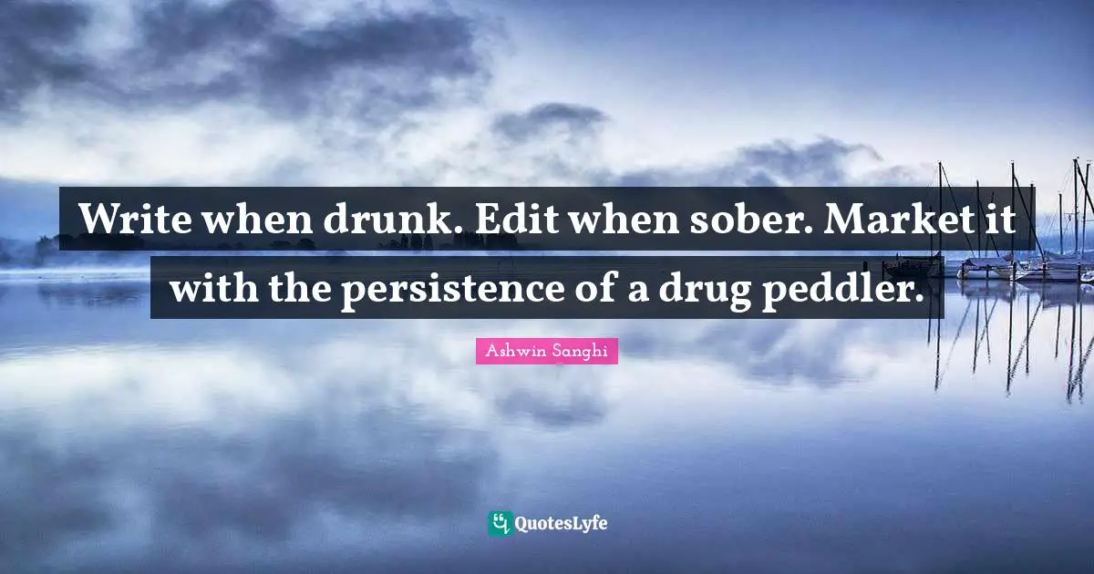 Write when drunk. Edit when sober. Market it with the persistence of a drug peddler.