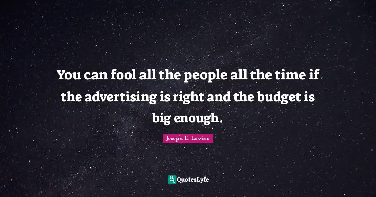 Marketing Quotes: "You can fool all the people all the time if the advertising is right and the budget is big enough."