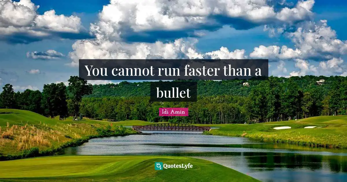 Idi Amin Quotes: "You cannot run faster than a bullet"
