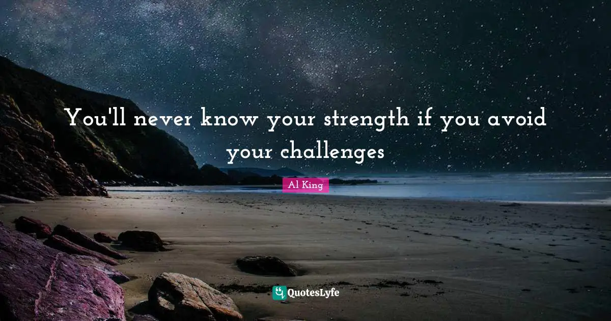 You'll never know your strength if you avoid your challenges