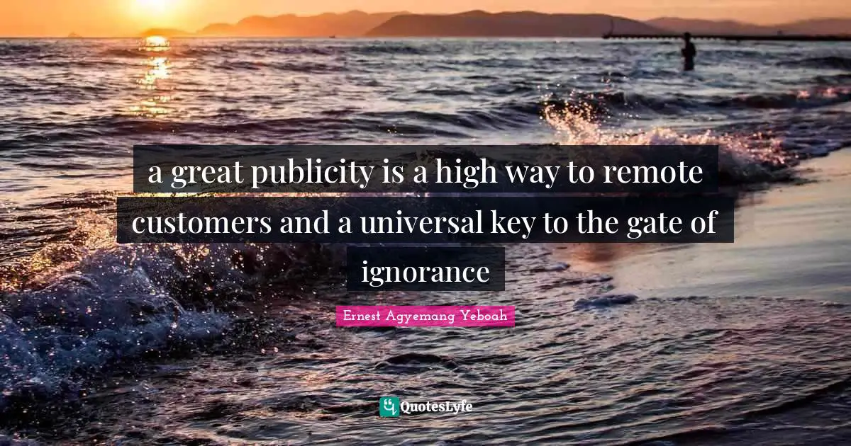 Increasing Quotes: "a great publicity is a high way to remote customers and a universal key to the gate of ignorance"