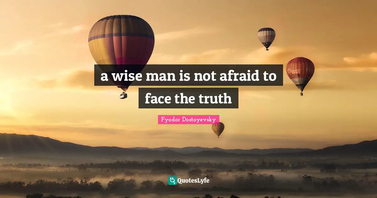 a wise man is not afraid to face the truth
