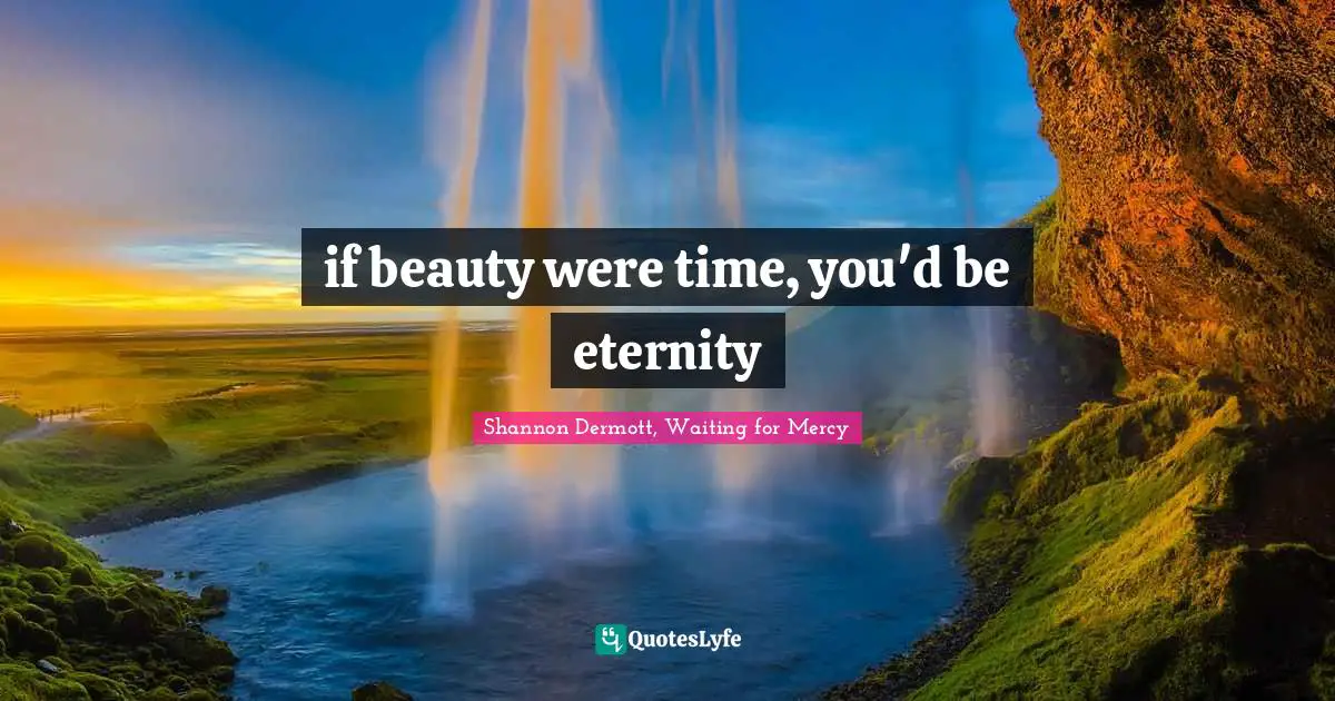 if beauty were time, you'd be eternity