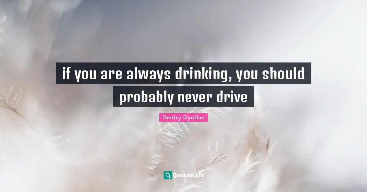 if you are always drinking, you should probably never drive