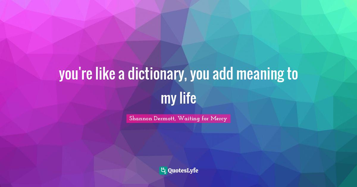 you're like a dictionary, you add meaning to my life