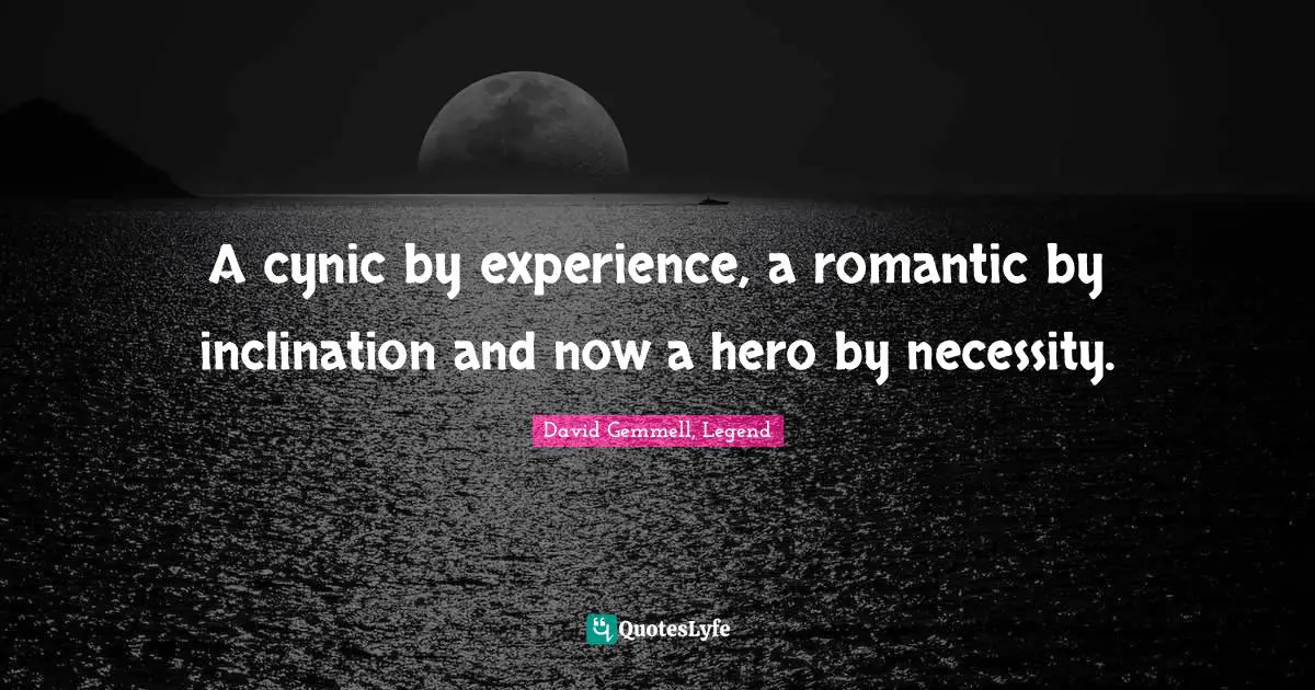 A cynic by experience, a romantic by inclination and now a hero by necessity.