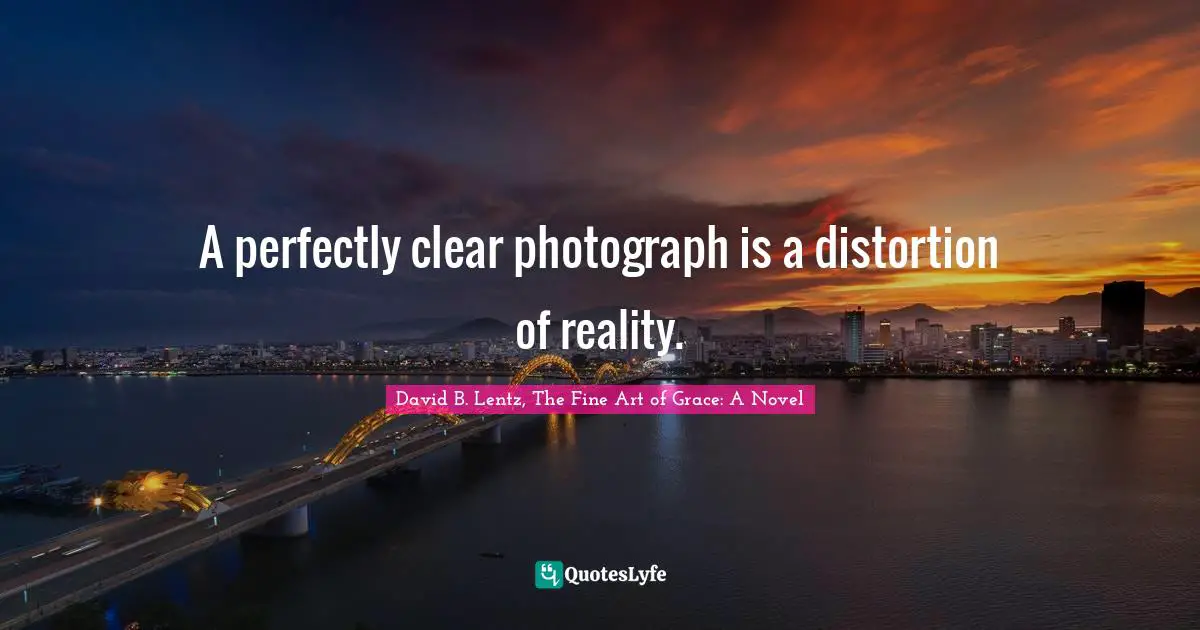 A perfectly clear photograph is a distortion of reality.