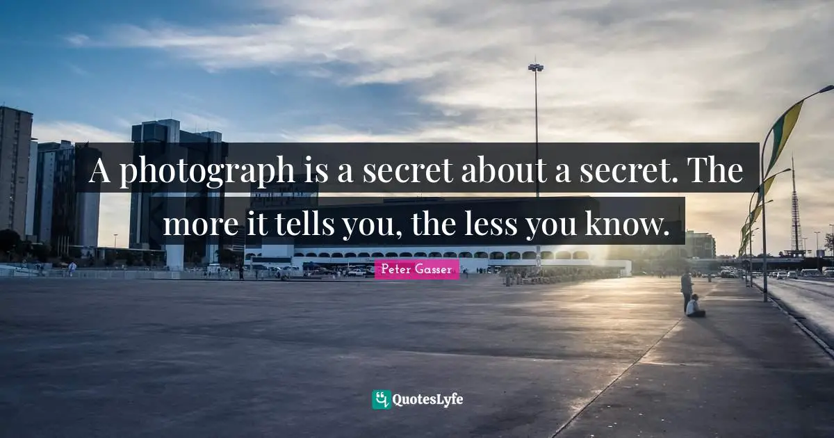A photograph is a secret about a secret. The more it tells you, the less you know.