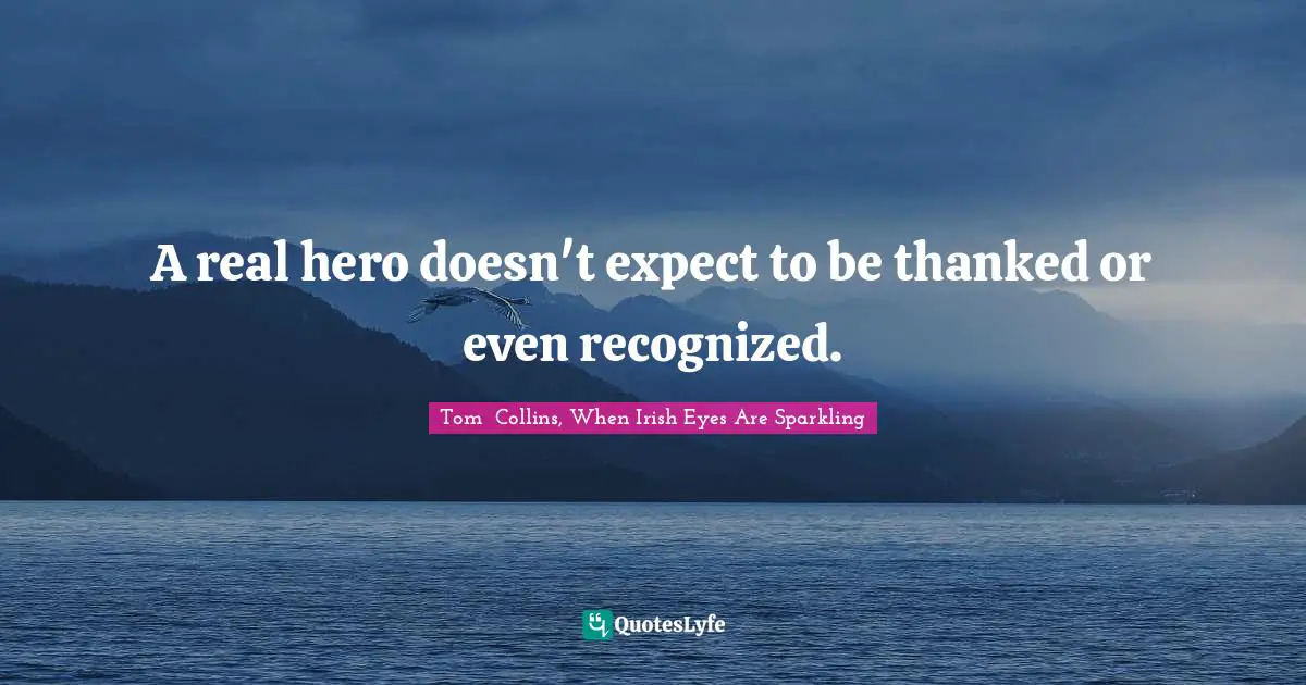 A real hero doesn't expect to be thanked or even recognized.