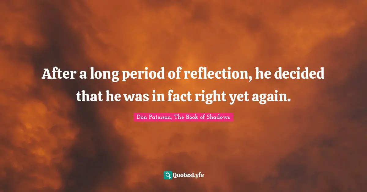 After a long period of reflection, he decided that he was in fact right yet again.