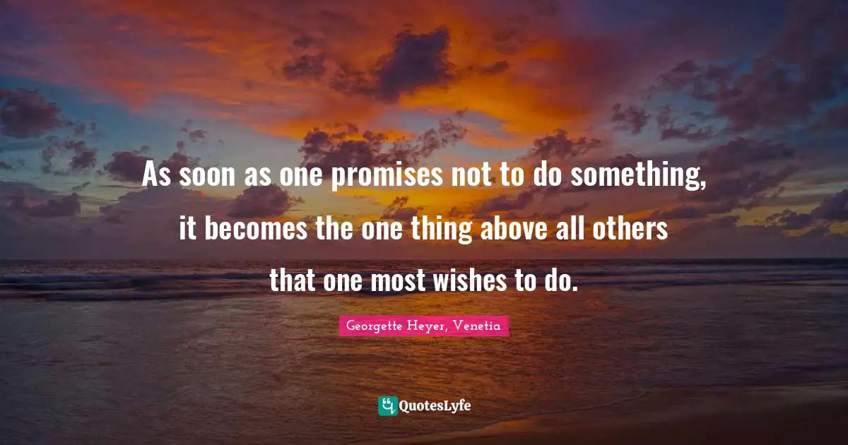 Georgette Heyer Quotes: "As soon as one promises not to do something, it becomes the one thing above all others that one most wishes to do."