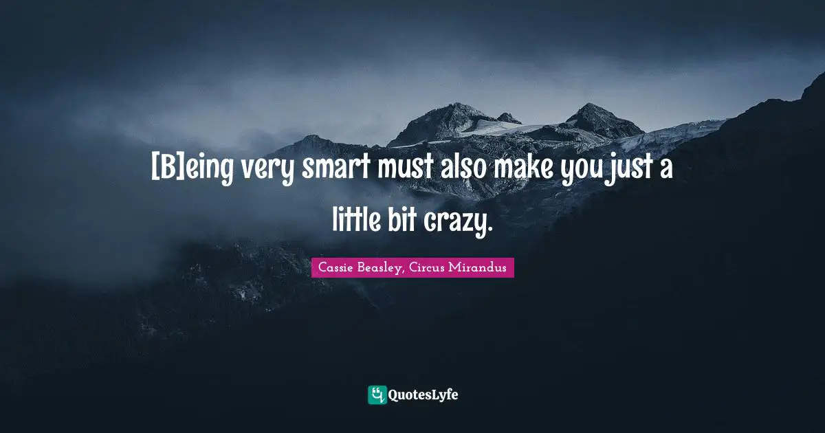 [B]eing very smart must also make you just a little bit crazy.