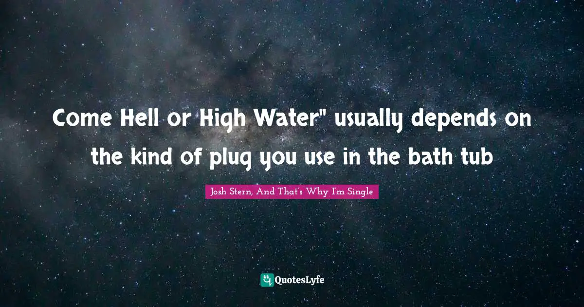 Come Hell or High Water" usually depends on the kind of plug you use in the bath tub