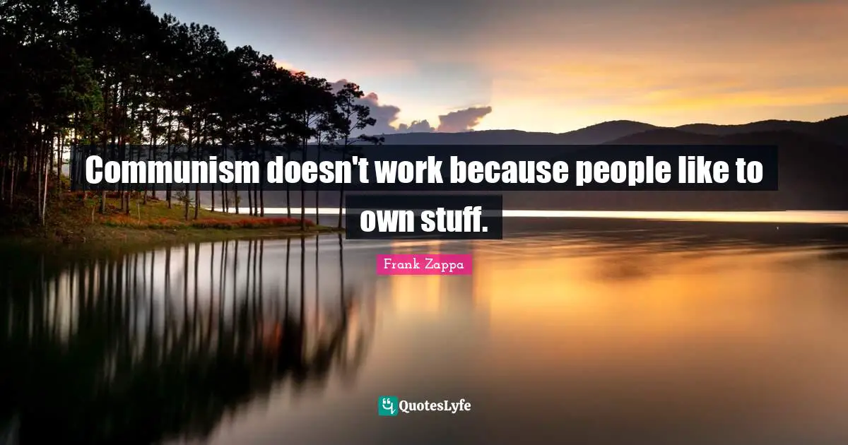 Frank Zappa Quotes: "Communism doesn't work because people like to own stuff."