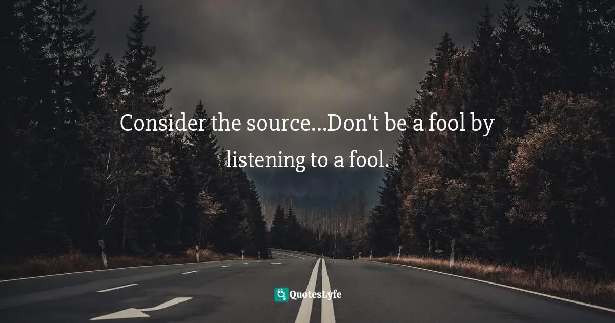 Sylvester Stallone Quotes: "Consider the source...Don't be a fool by listening to a fool."