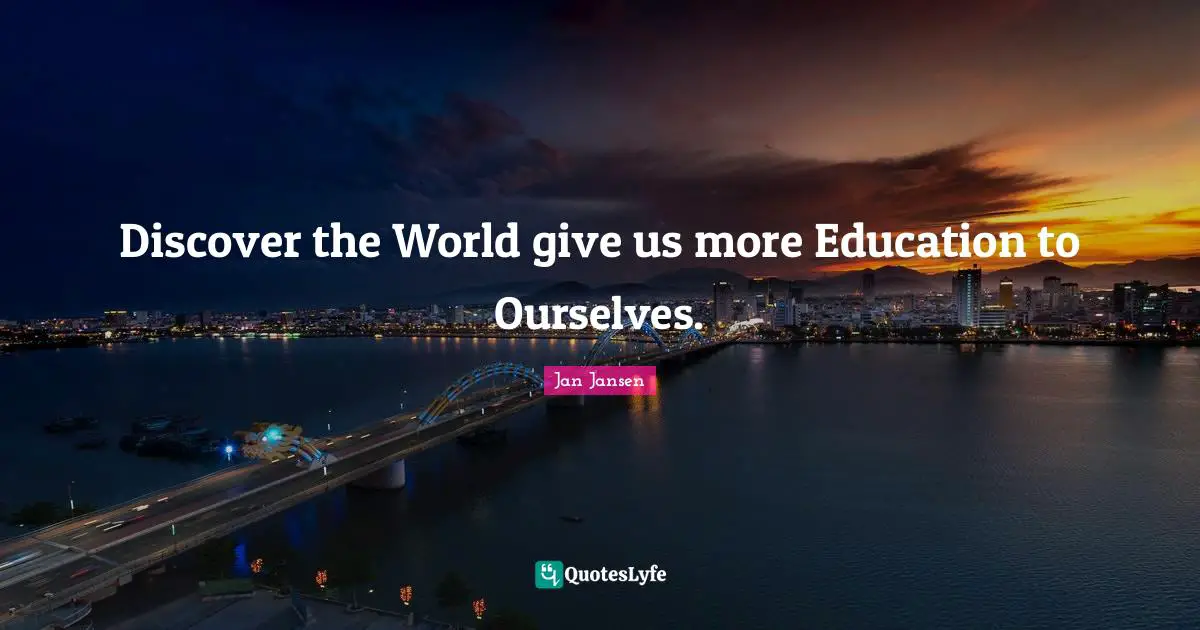 Discover the World give us more Education to Ourselves.