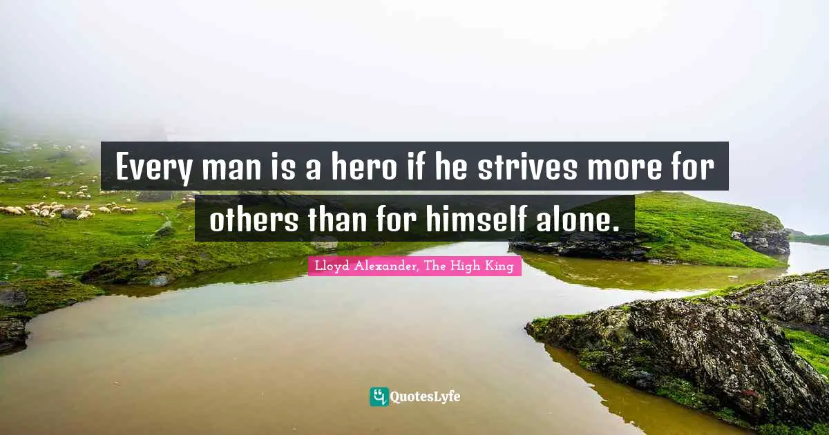 Lloyd Alexander Quotes: "Every man is a hero if he strives more for others than for himself alone."