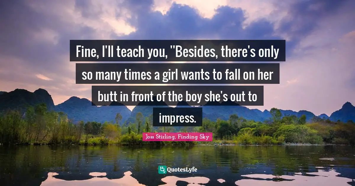 Fine, I'll teach you, ''Besides, there's only so many times a girl wants to fall on her butt in front of the boy she's out to impress.