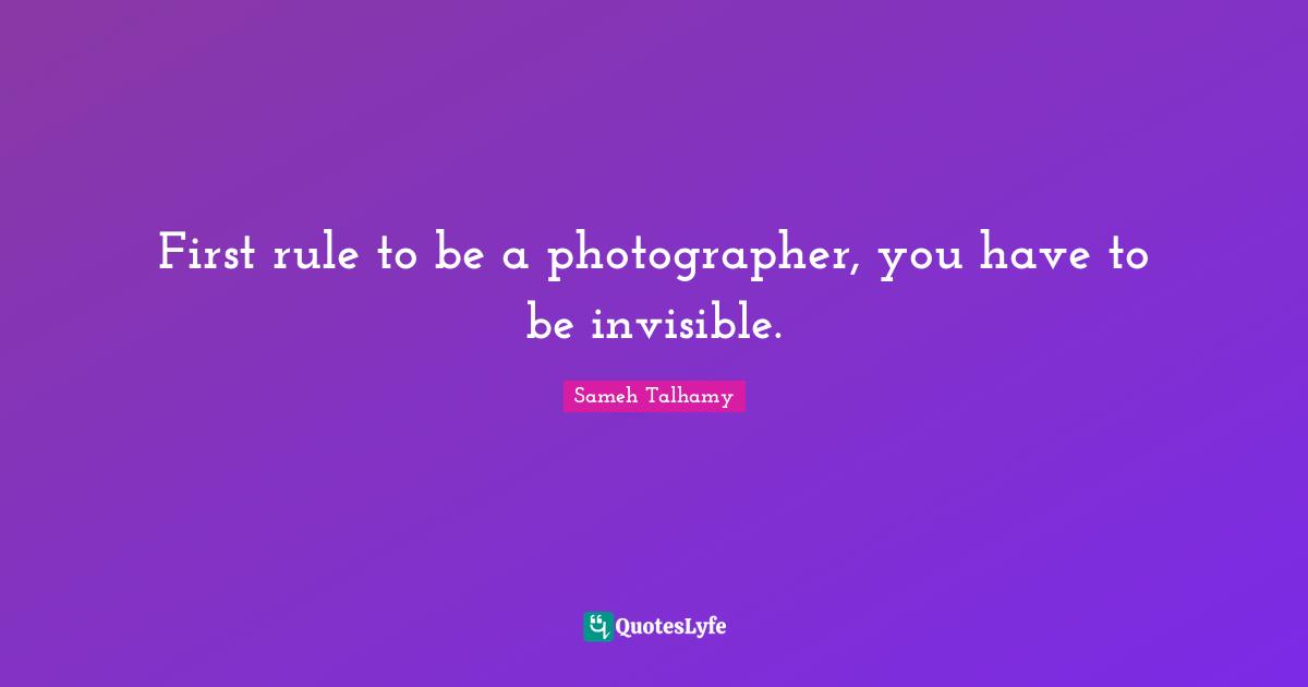 First rule to be a photographer, you have to be invisible.