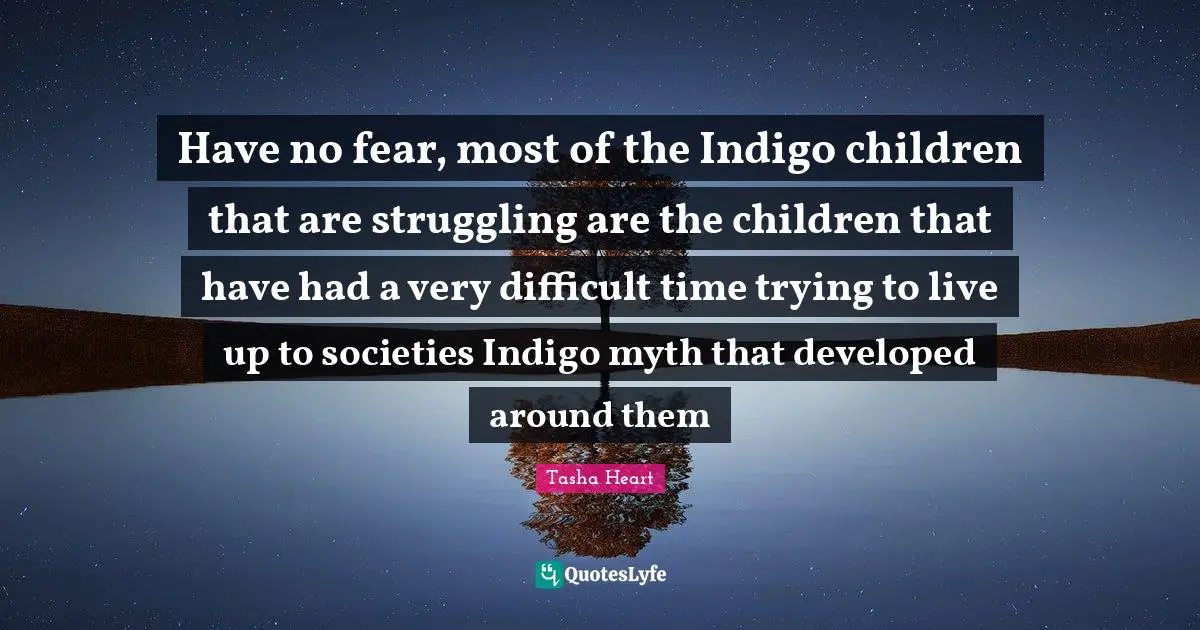 Have no fear, most of the Indigo children that are struggling are the children that have had a very difficult time trying to live up to societies Indigo myth that developed around them
