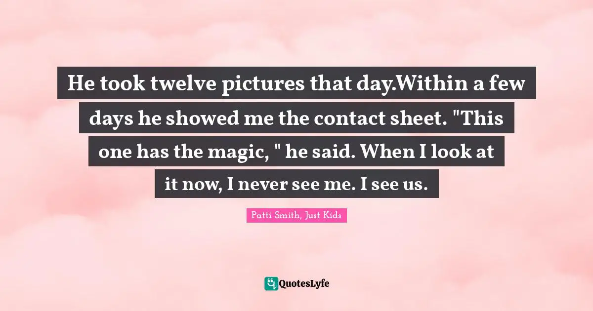 He took twelve pictures that day.Within a few days he showed me the contact sheet. "This one has the magic, " he said. When I look at it now, I never see me. I see us.