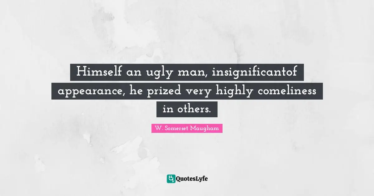 Himself an ugly man, insignificantof appearance, he prized very highly comeliness in others.
