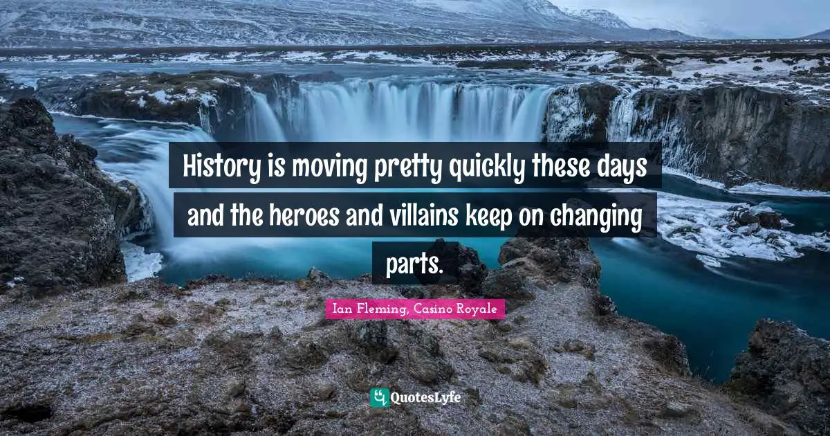 History is moving pretty quickly these days and the heroes and villains keep on changing parts.