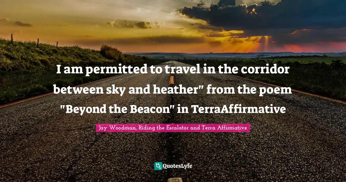 I am permitted to travel in the corridor between sky and heather" from the poem "Beyond the Beacon" in TerraAffirmative