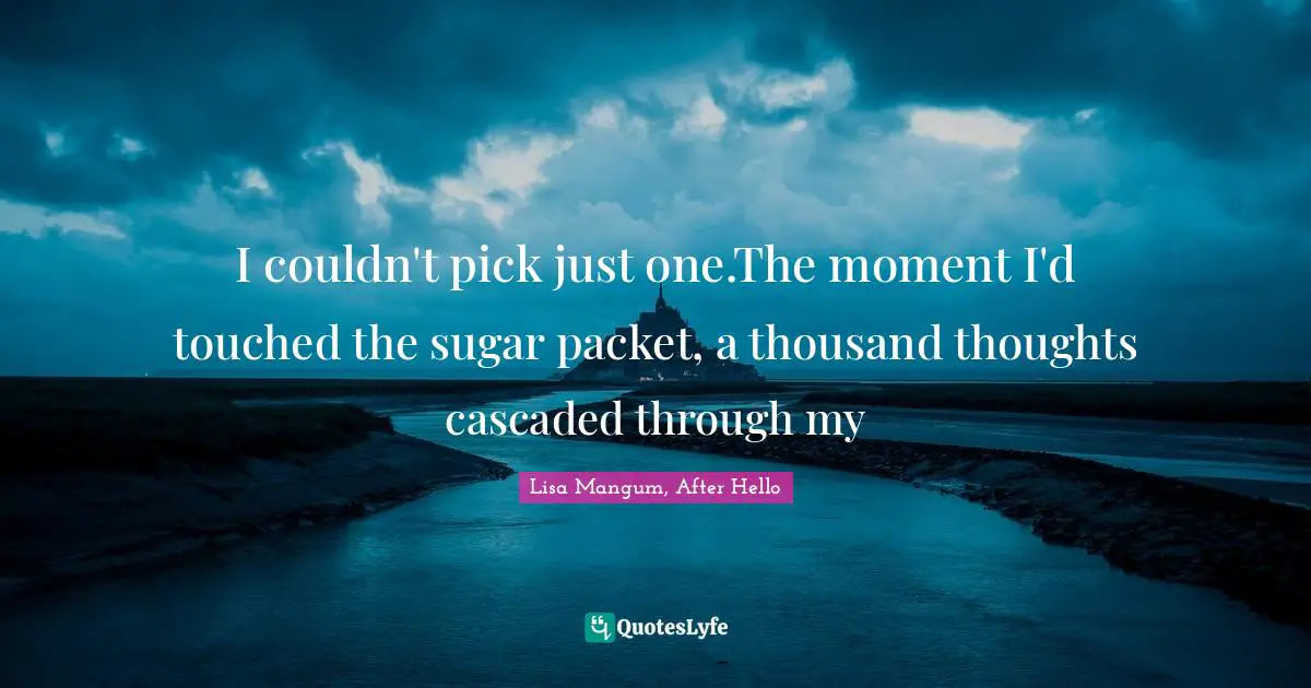 I couldn't pick just one.The moment I'd touched the sugar packet, a thousand thoughts cascaded through my