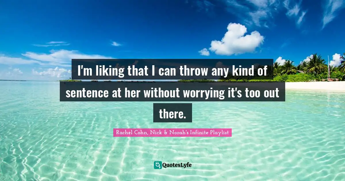 I'm liking that I can throw any kind of sentence at her without worrying it's too out there.