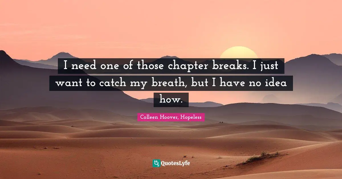 Colleen Hoover Quotes: "I need one of those chapter breaks. I just want to catch my breath, but I have no idea how."