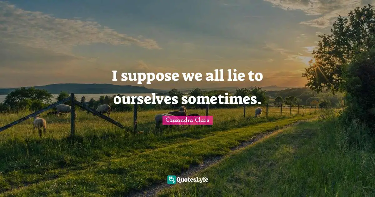 I suppose we all lie to ourselves sometimes.