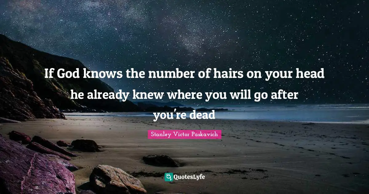 If God knows the number of hairs on your head he already knew where you will go after you're dead