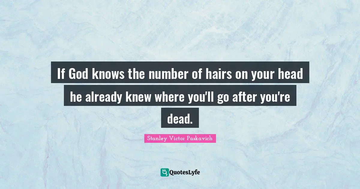If God knows the number of hairs on your head he already knew where you'll go after you're dead.