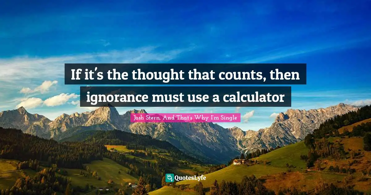 Funny And Random Quotes: "If it's the thought that counts, then ignorance must use a calculator"