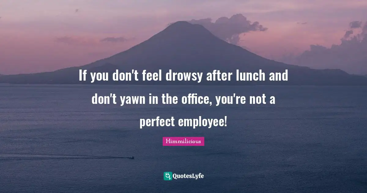 If you don't feel drowsy after lunch and don't yawn in the office, you're not a perfect employee!