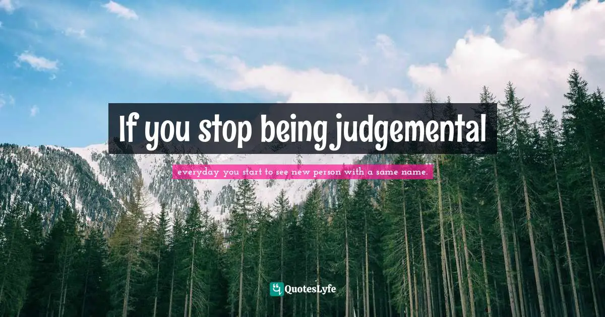 If you stop being judgemental